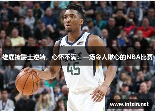 雄鹿被爵士逆转，心怀不满：一场令人揪心的NBA比赛