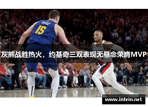 灰熊战胜热火，约基奇三双表现无悬念荣膺MVP