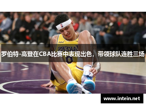 罗伯特-高登在CBA比赛中表现出色，带领球队连胜三场